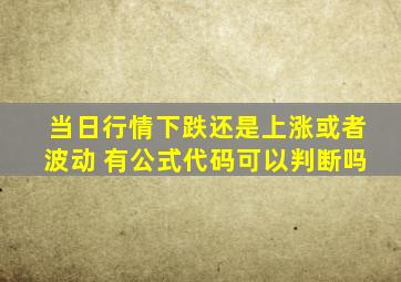 当日行情下跌还是上涨或者波动 有公式代码可以判断吗